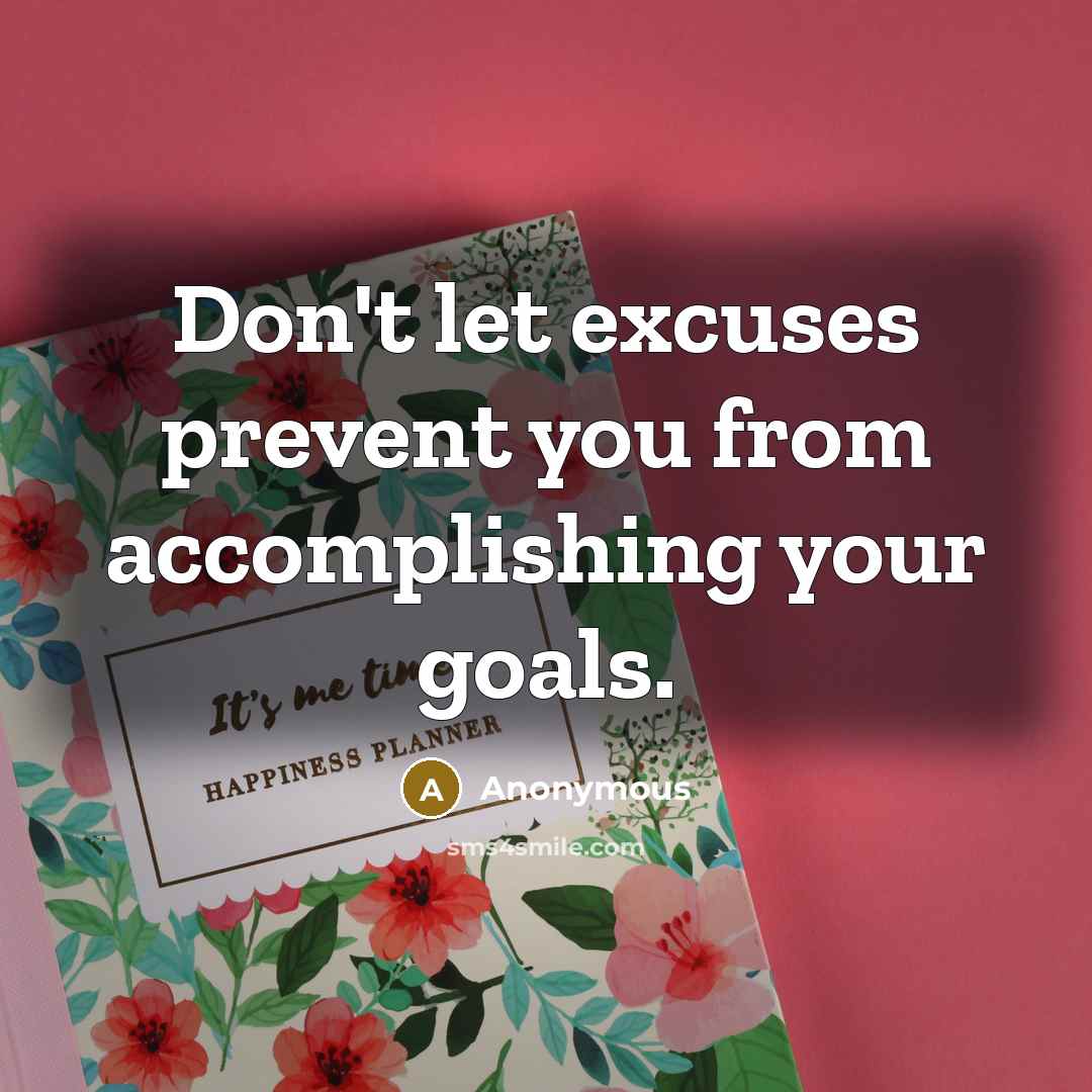 “Don't let excuses prevent you from accomplishing your goals.” quote by Anonymous