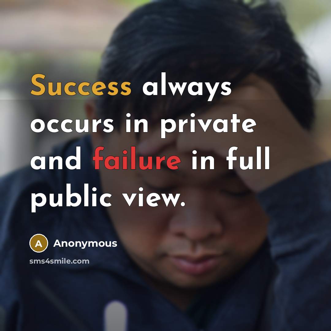 “Success always occurs in private and failure in full public view.” quote by Anonymous