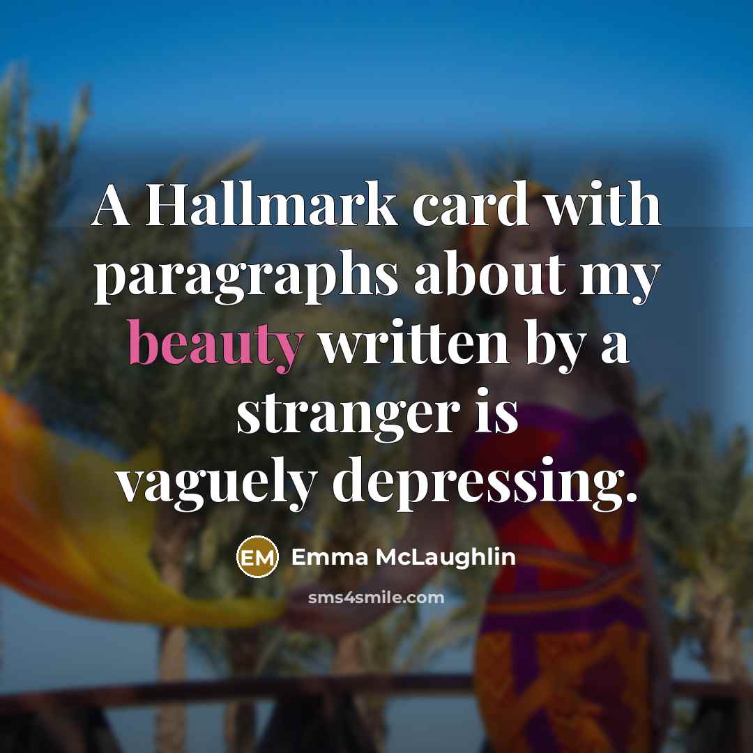 “A Hallmark card with paragraphs about my beauty written by a stranger is vaguely depressing.” quote by Emma McLaughlin