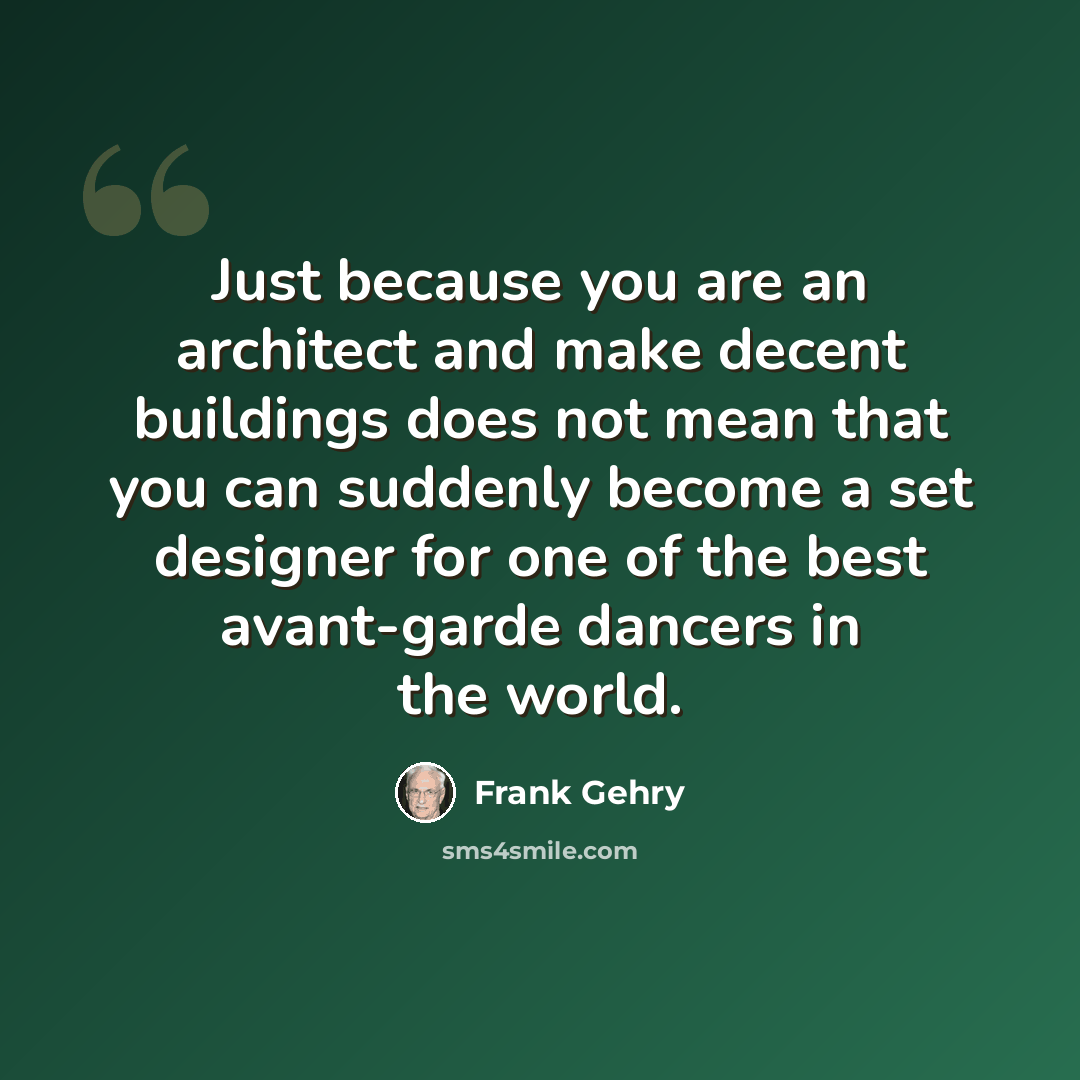“Just because you are an architect and make decent buildings does not mean that you can suddenly become a set designer for one of the best avant-garde dancers in the world.” quote by Frank Gehry