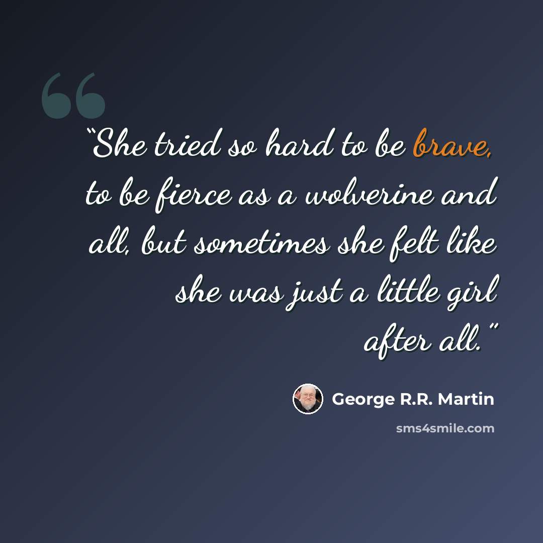 “She tried so hard to be brave, to be fierce as a wolverine and all, but sometimes she felt like she was just a little girl after all.” quote by George R.R. Martin
