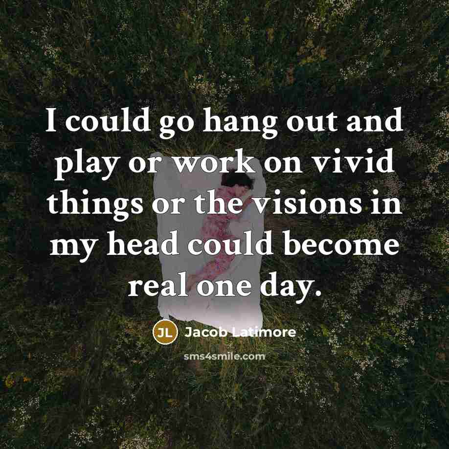 “I could go hang out and play or work on vivid things or the visions in my head could become real one day.” quote by Jacob Latimore