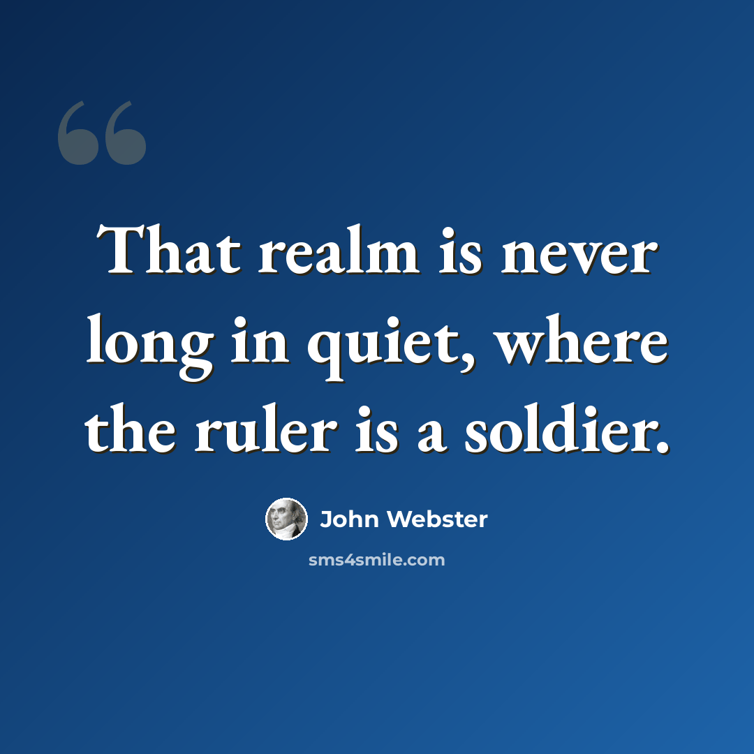 “That realm is never long in quiet, where the ruler is a soldier.” quote by John Webster