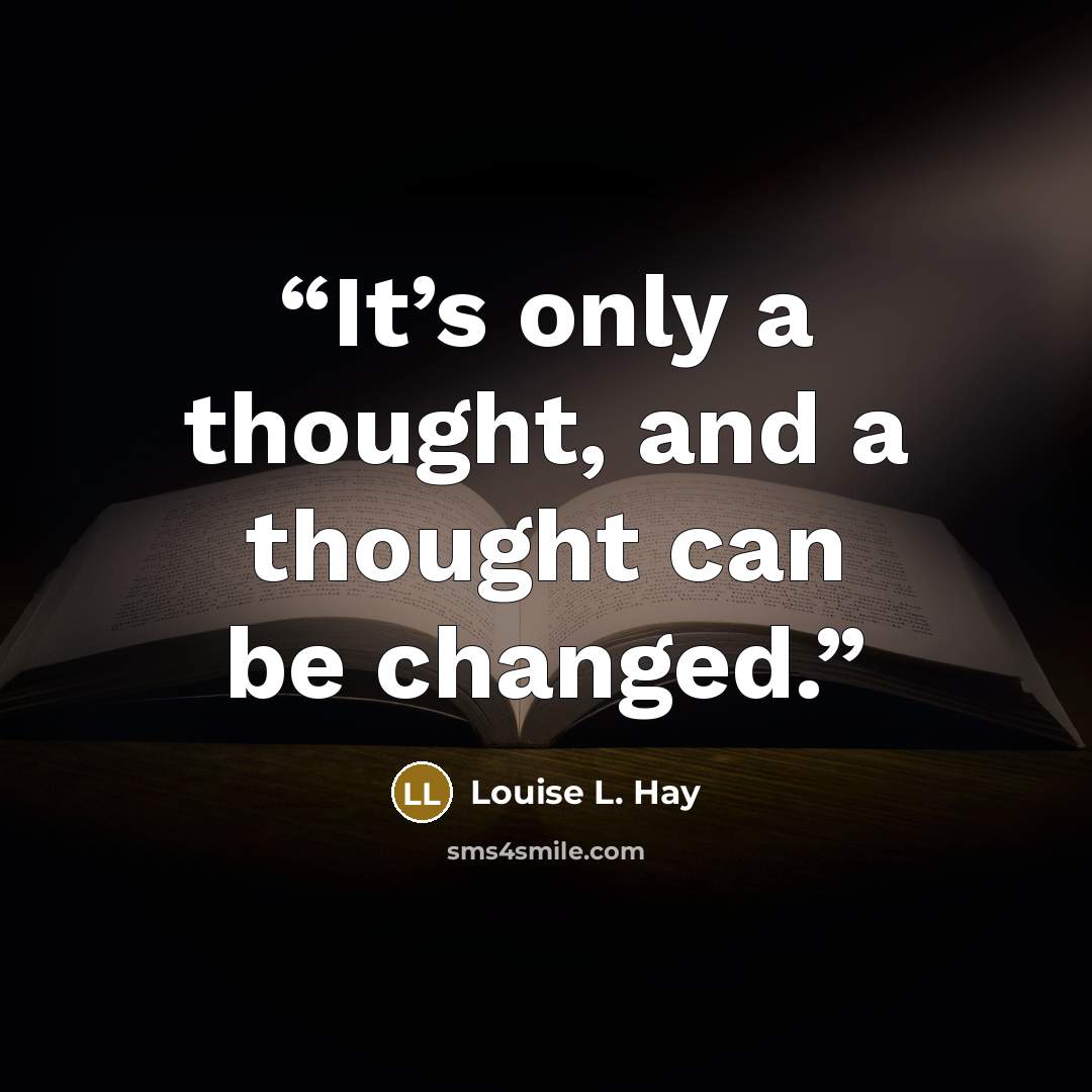 “It’s only a thought, and a thought can be changed.” quote by Louise L. Hay