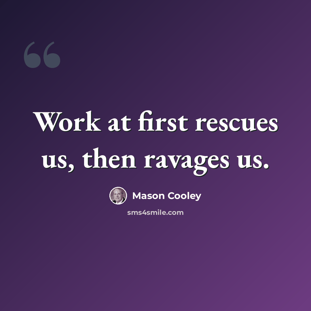 “Work at first rescues us, then ravages us.” quote by Mason Cooley