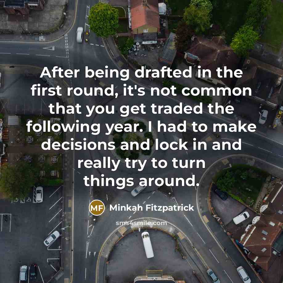 “After being drafted in the first round, it's not common that you get traded the following year. I had to make decisions and lock in and really try to turn things around.” quote by Minkah Fitzpatrick