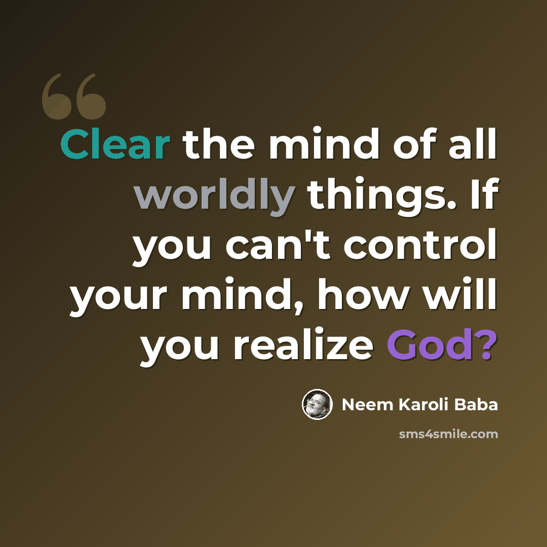 “Clear the mind of all worldly things. If you can't control your mind, how will you realize God?” quote by Neem Karoli Baba