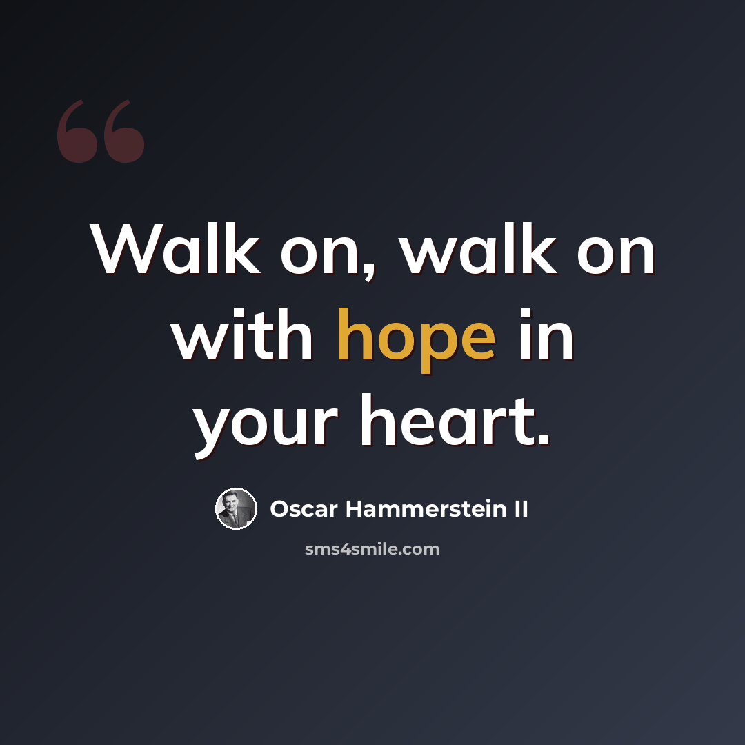 “Walk on, walk on with hope in your heart.” quote by Oscar Hammerstein II