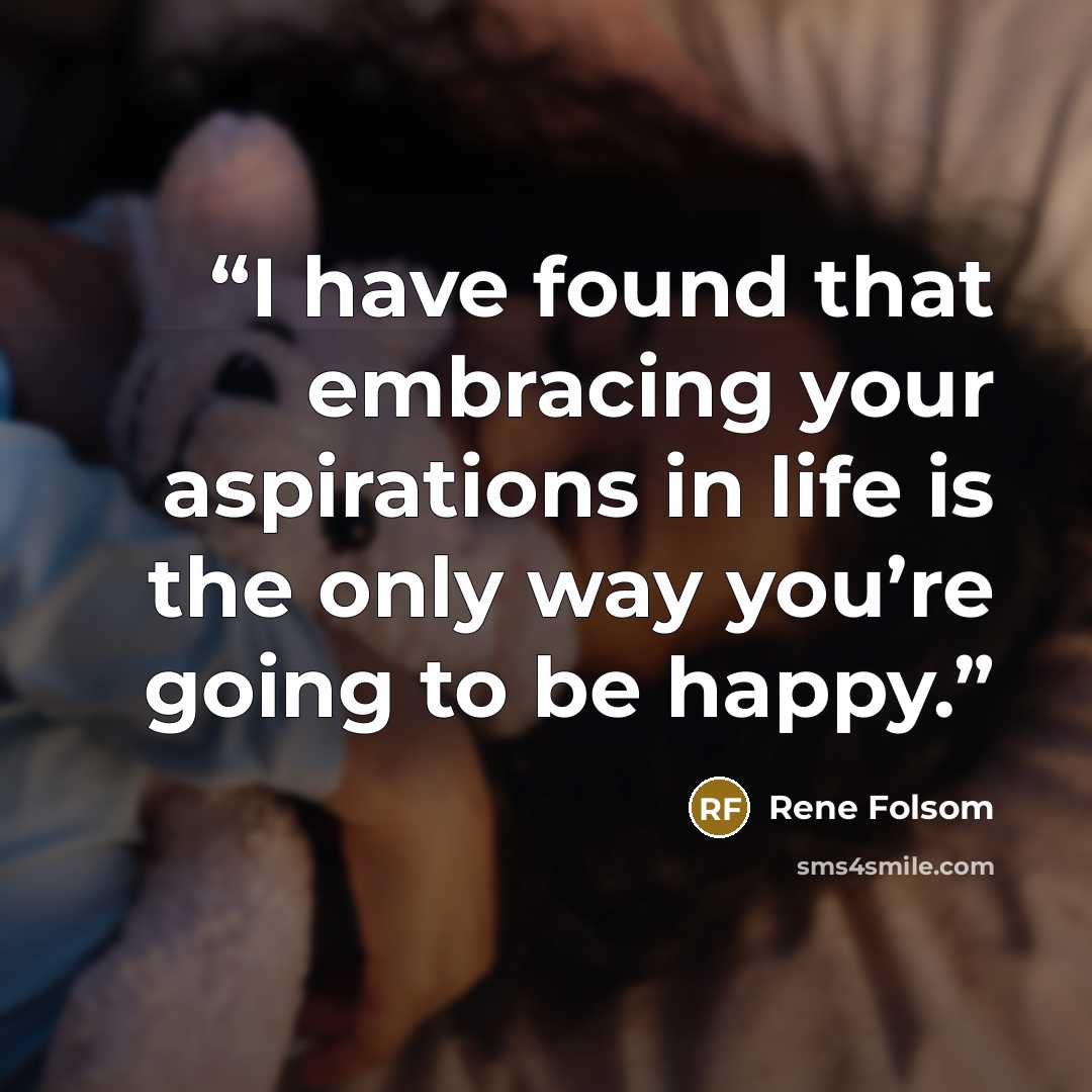 “I have found that embracing your aspirations in life is the only way you’re going to be happy.” quote by Rene Folsom