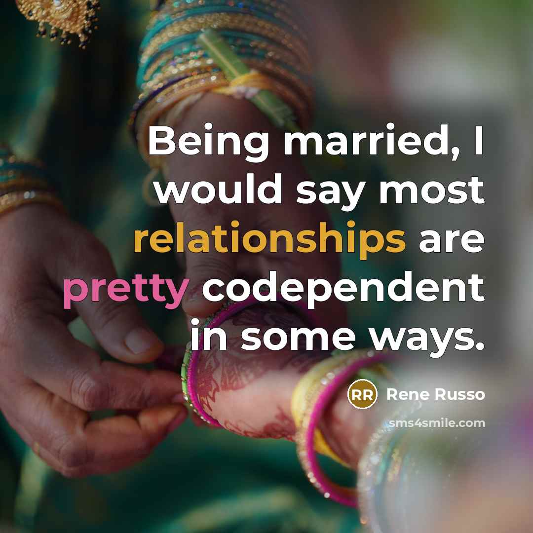 “Being married, I would say most relationships are pretty codependent in some ways.” quote by Rene Russo