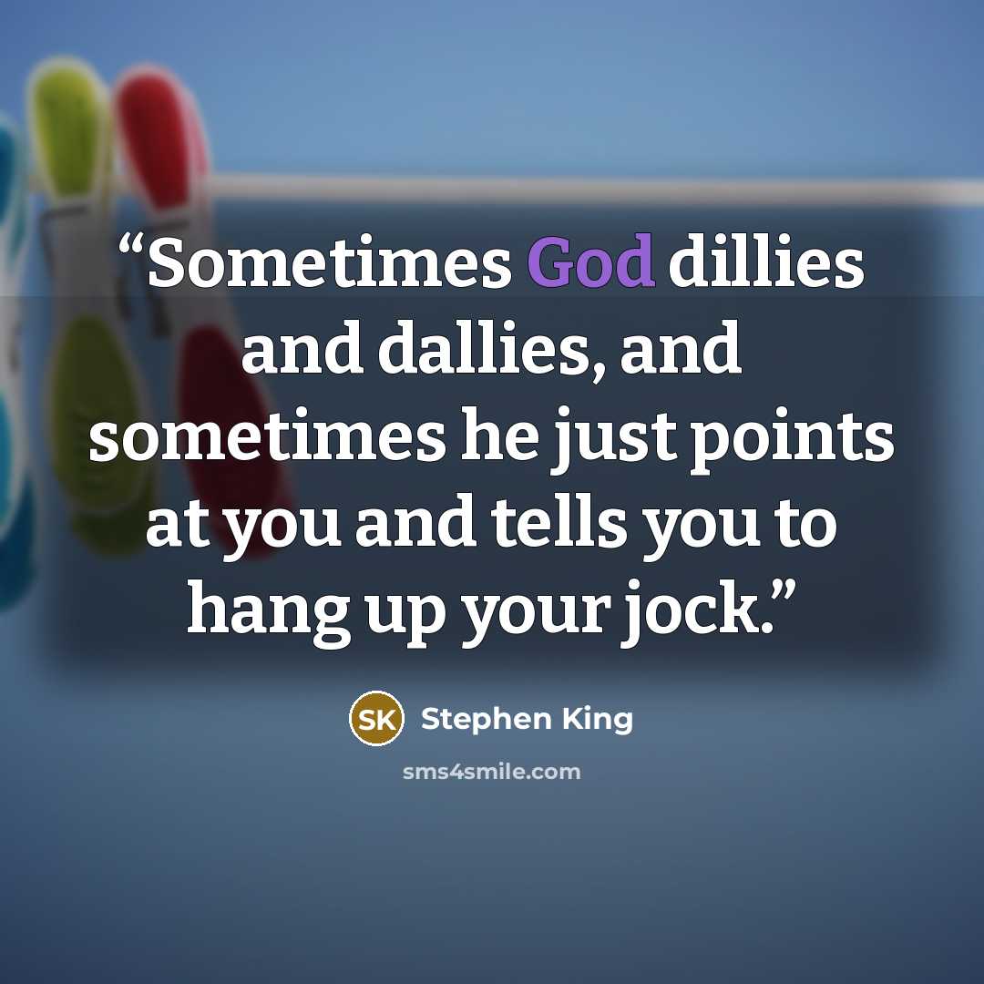 “Sometimes God dillies and dallies, and sometimes he just points at you and tells you to hang up your jock.” quote by Stephen King
