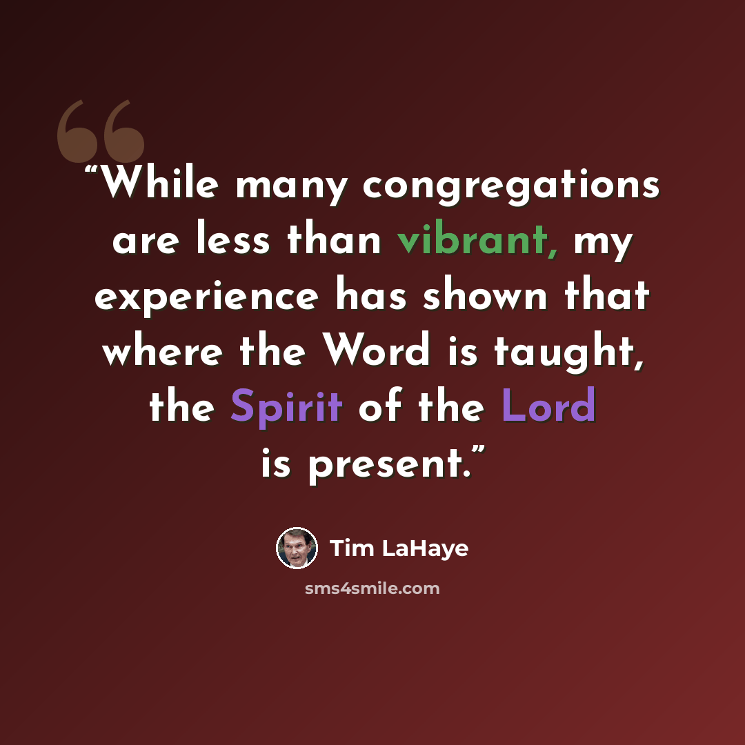 “While many congregations are less than vibrant, my experience has shown that where the Word is taught, the Spirit of the Lord is present.” quote by Tim LaHaye