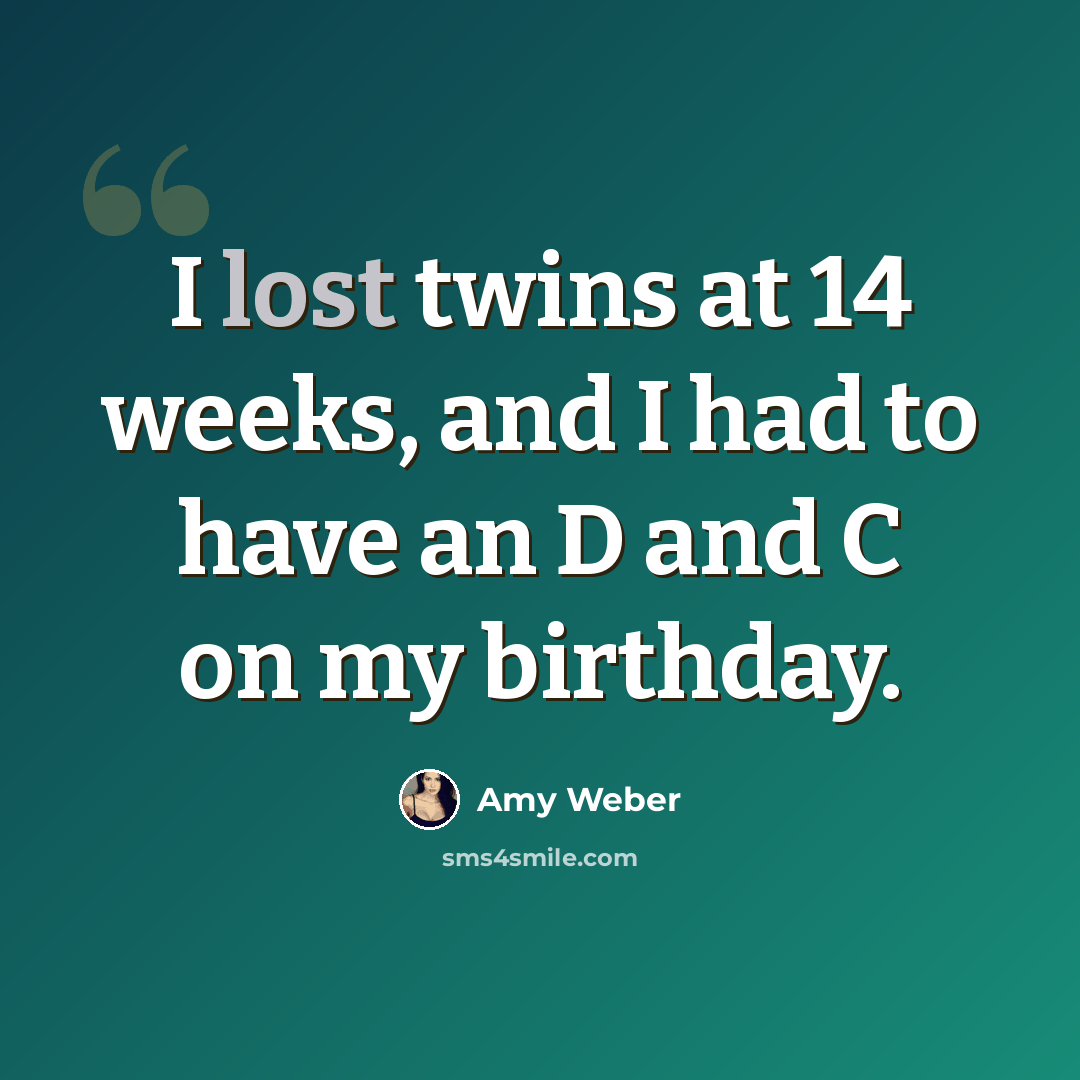 “I lost twins at 14 weeks, and I had to have an D and C on my birthday.” quote by Amy Weber