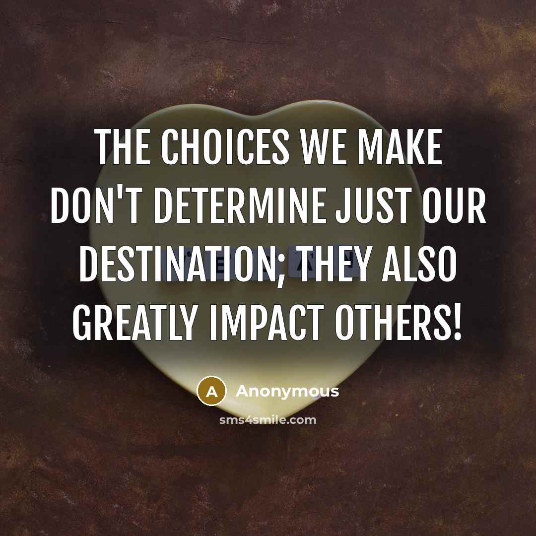 “The choices we make don't determine just our destination; they also greatly impact others!” quote by Anonymous