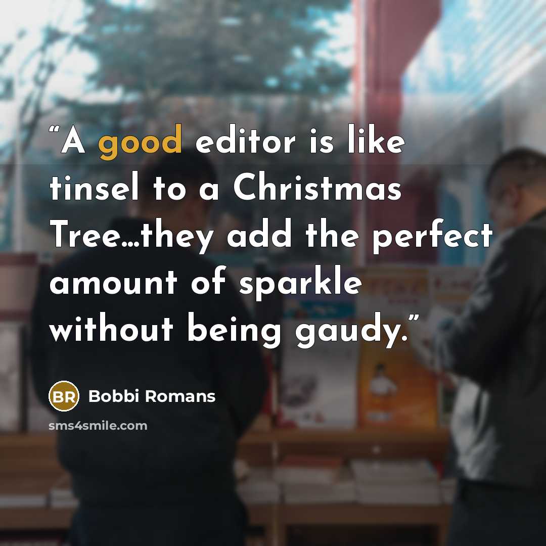 “A good editor is like tinsel to a Christmas Tree...they add the perfect amount of sparkle without being gaudy.” quote by Bobbi Romans