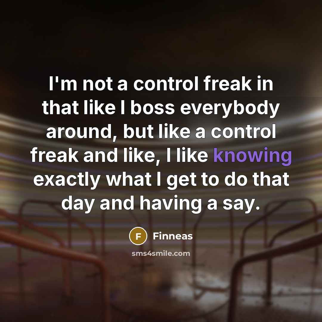 “I'm not a control freak in that like I boss everybody around, but like a control freak and like, I like knowing exactly what I get to do that day and having a say.” quote by Finneas