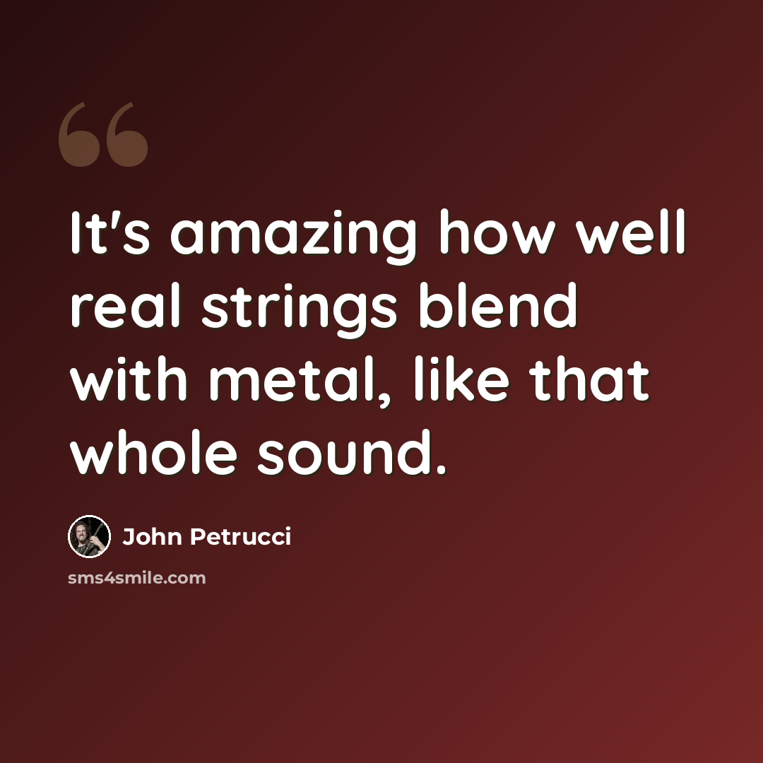 “It's amazing how well real strings blend with metal, like that whole sound.” quote by John Petrucci