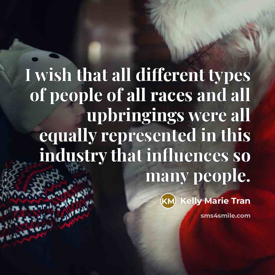“I wish that all different types of people of all races and all upbringings were all equally represented in this industry that influences so many people.” quote by Kelly Marie Tran