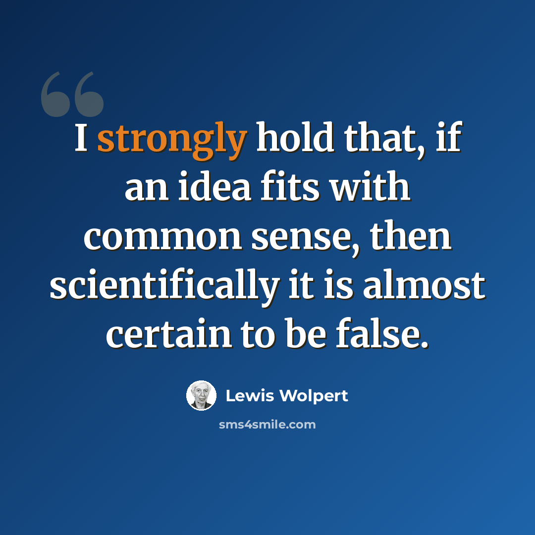 “I strongly hold that, if an idea fits with common sense, then scientifically it is almost certain to be false.” quote by Lewis Wolpert
