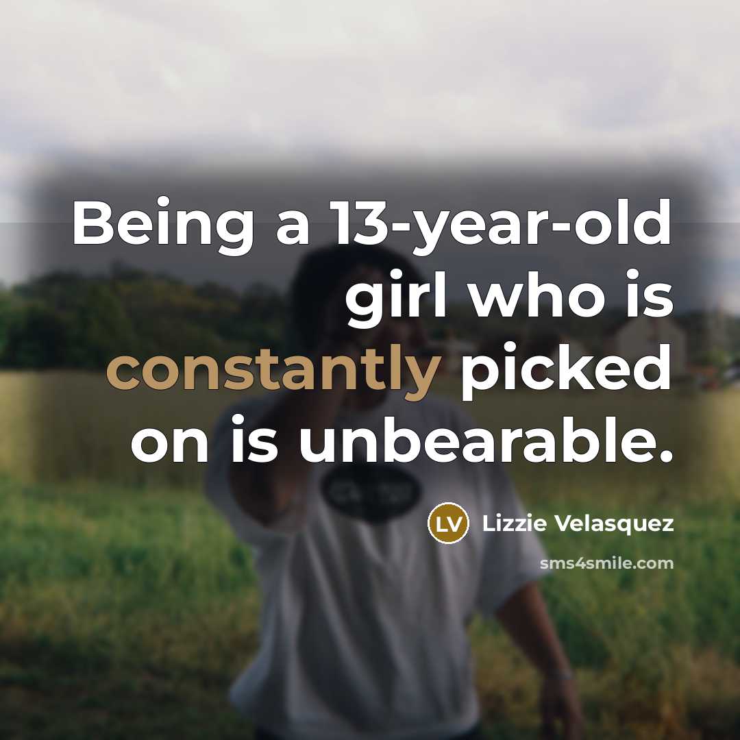 “Being a 13-year-old girl who is constantly picked on is unbearable.” quote by Lizzie Velasquez