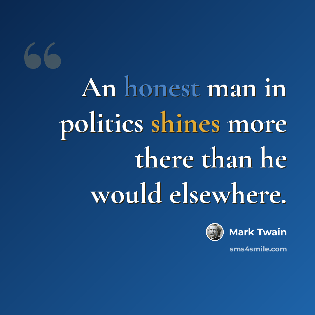 “An honest man in politics shines more there than he would elsewhere.” quote by Mark Twain