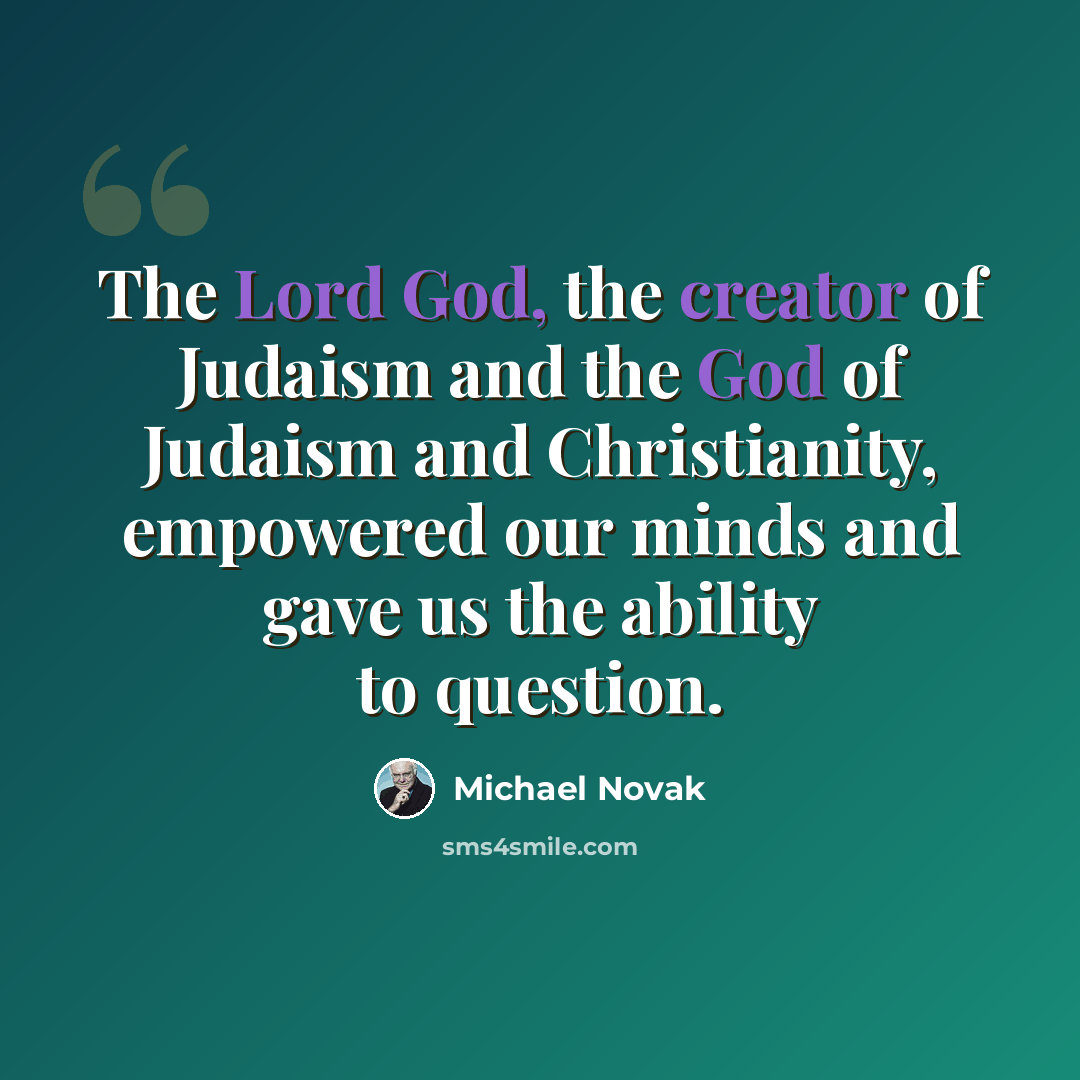 “The Lord God, the creator of Judaism and the God of Judaism and Christianity, empowered our minds and gave us the ability to question.” quote by Michael Novak