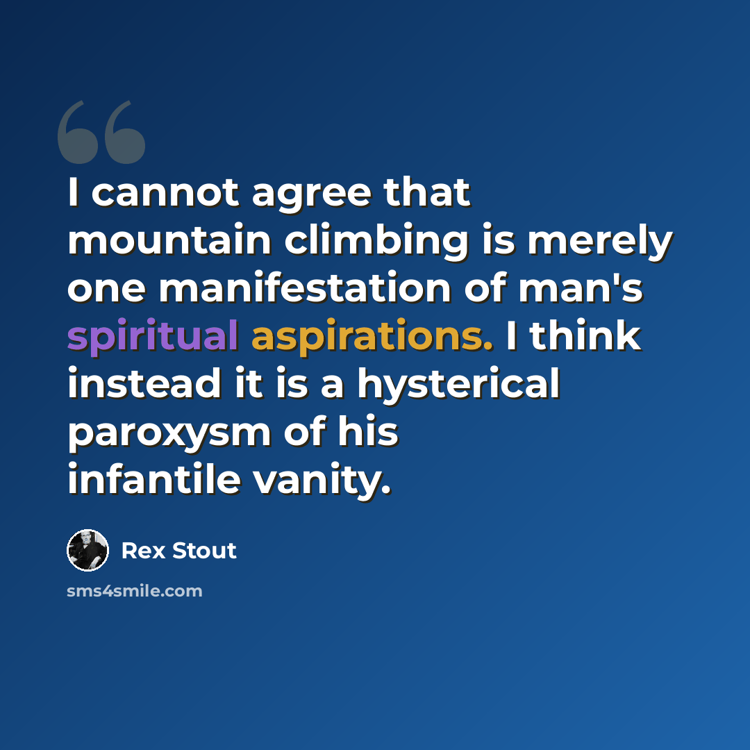 “I cannot agree that mountain climbing is merely one manifestation of man's spiritual aspirations. I think instead it is a hysterical paroxysm of his infantile vanity.” quote by Rex Stout