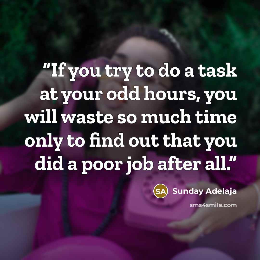 “If you try to do a task at your odd hours, you will waste so much time only to find out that you did a poor job after all.” quote by Sunday Adelaja