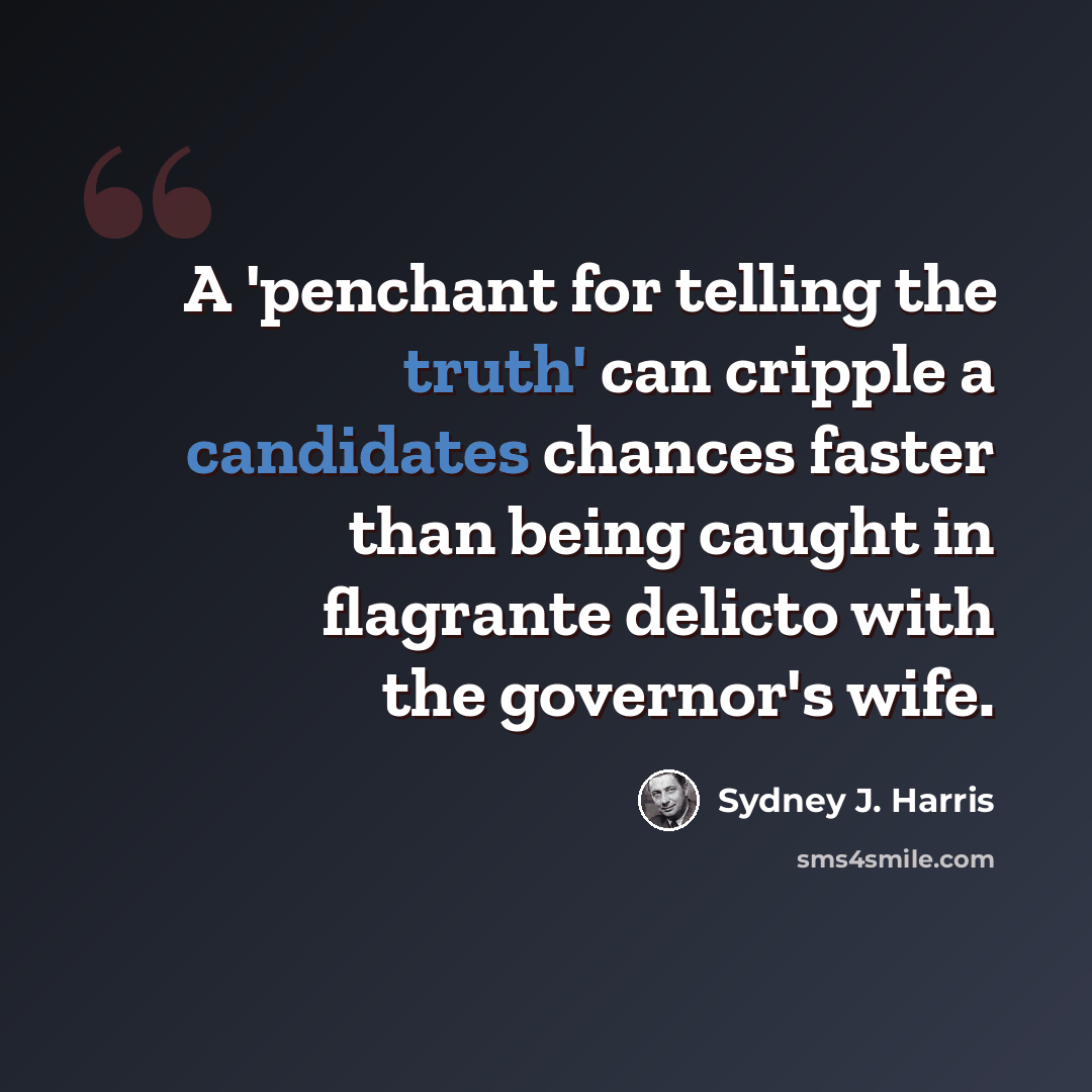 “A 'penchant for telling the truth' can cripple a candidates chances faster than being caught in flagrante delicto with the governor's wife.” quote by Sydney J. Harris