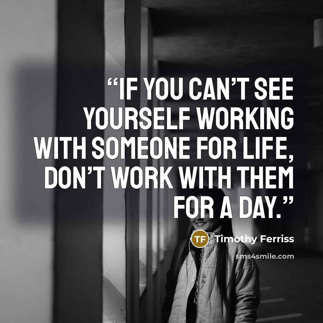 “If you can’t see yourself working with someone for life, don’t work with them for a day.” quote by Timothy Ferriss