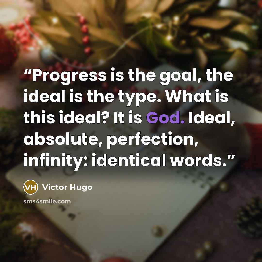 “Progress is the goal, the ideal is the type. What is this ideal? It is God. Ideal, absolute, perfection, infinity: identical words.” quote by Victor Hugo