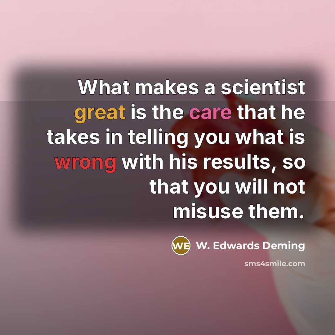 “What makes a scientist great is the care that he takes in telling you what is wrong with his results, so that you will not misuse them.” quote by W. Edwards Deming