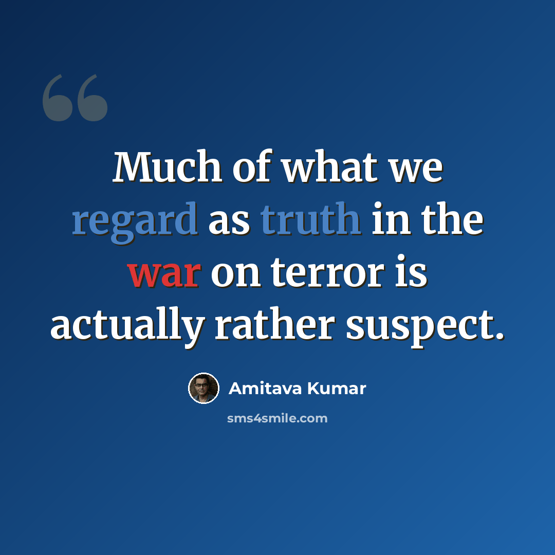 “Much of what we regard as truth in the war on terror is actually rather suspect.” quote by Amitava Kumar