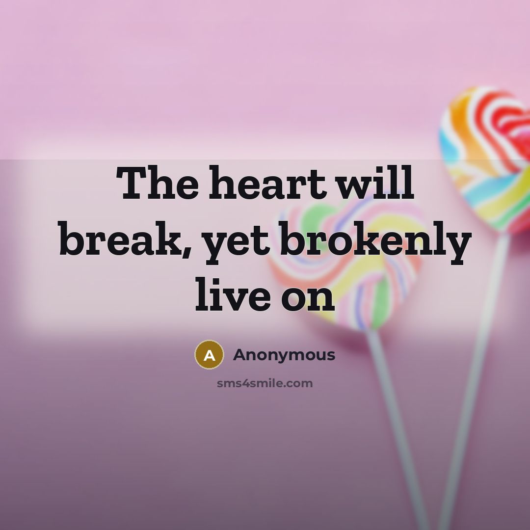 “The heart will break, yet brokenly live on” quote by Anonymous