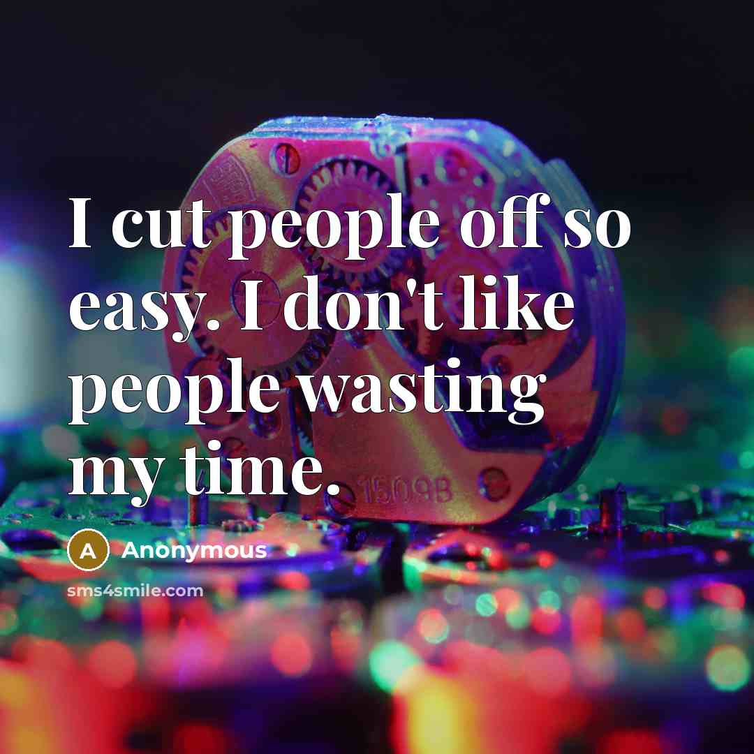 “I cut people off so easy. I don't like people wasting my time.” quote by Anonymous