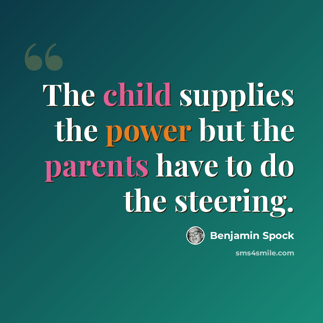 “The child supplies the power but the parents have to do the steering.” quote by Benjamin Spock