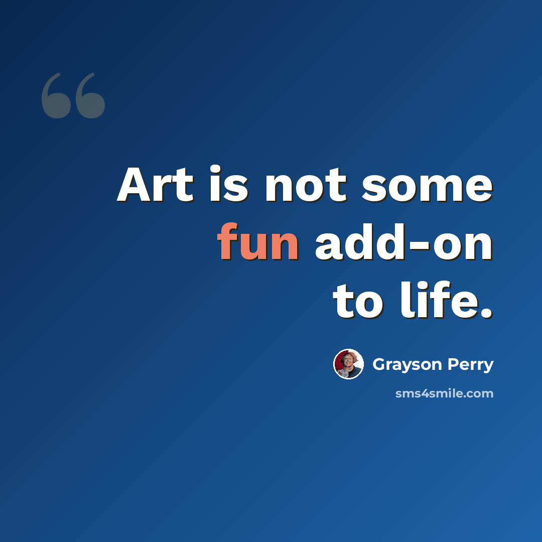 “Art is not some fun add-on to life.” quote by Grayson Perry