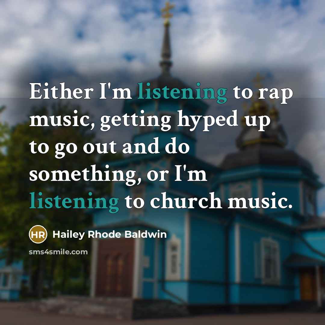 “Either I'm listening to rap music, getting hyped up to go out and do something, or I'm listening to church music.” quote by Hailey Rhode Baldwin
