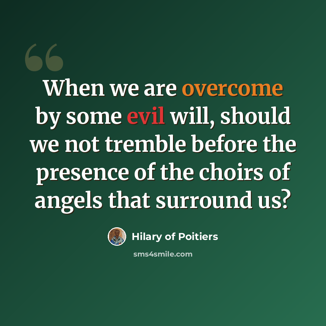 “When we are overcome by some evil will, should we not tremble before the presence of the choirs of angels that surround us?” quote by Hilary of Poitiers