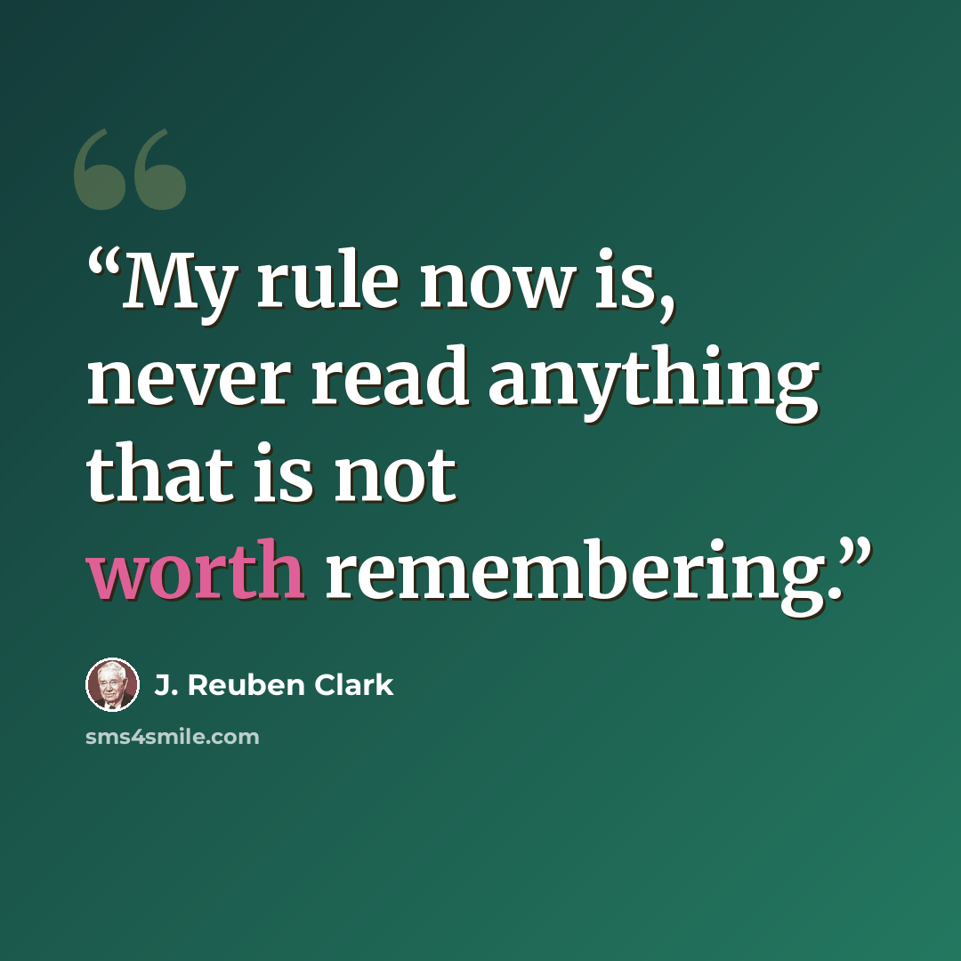 “My rule now is, never read anything that is not worth remembering.” quote by J. Reuben Clark