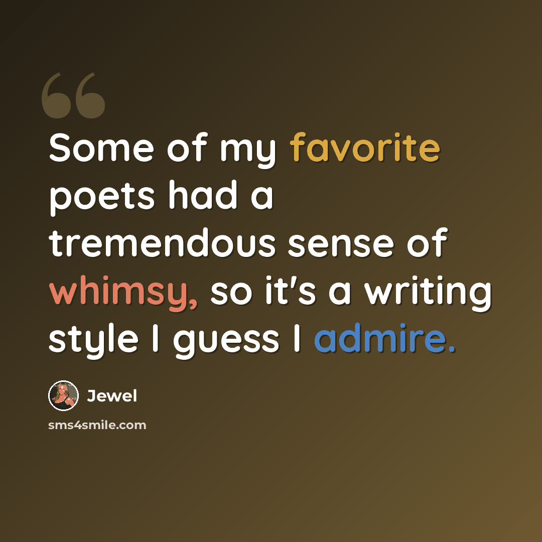 “Some of my favorite poets had a tremendous sense of whimsy, so it's a writing style I guess I admire.” quote by Jewel