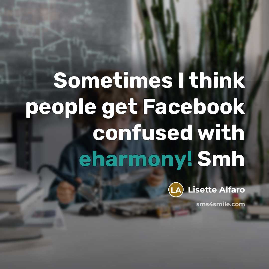 “Sometimes I think people get Facebook confused with eharmony! Smh” quote by Lisette Alfaro