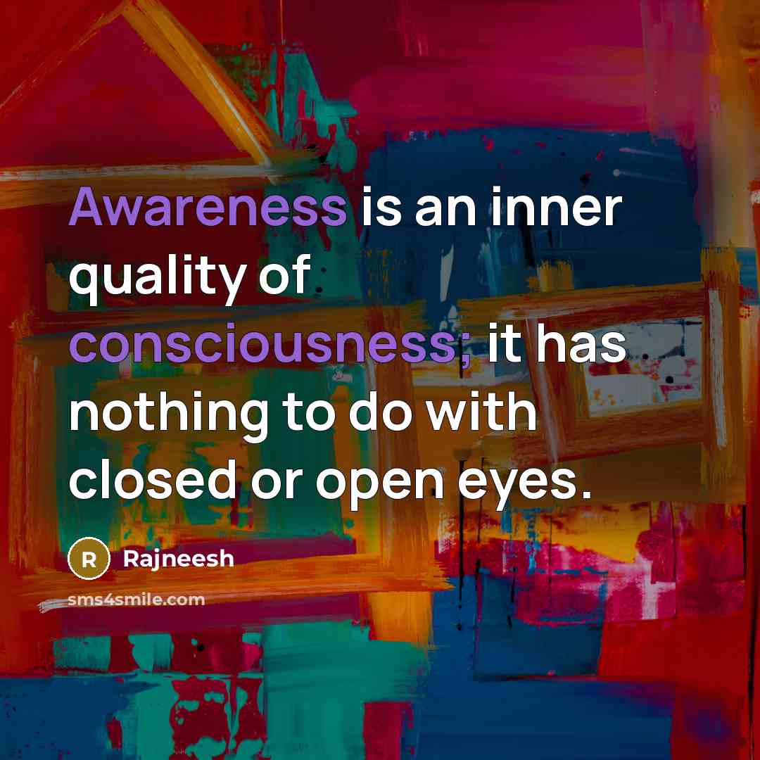 “Awareness is an inner quality of consciousness; it has nothing to do with closed or open eyes.” quote by Rajneesh