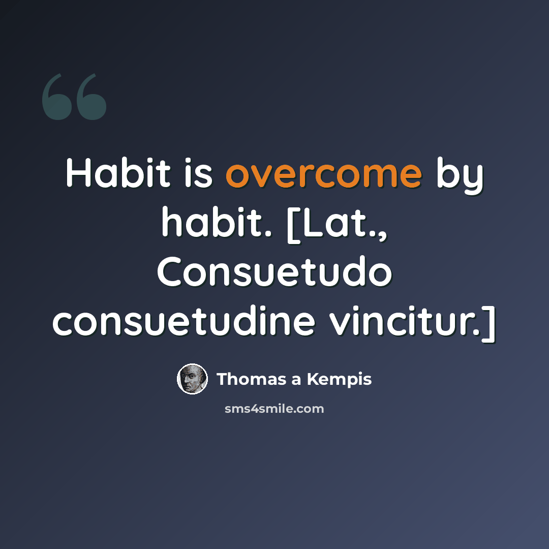 “Habit is overcome by habit. [Lat., Consuetudo consuetudine vincitur.]” quote by Thomas a Kempis