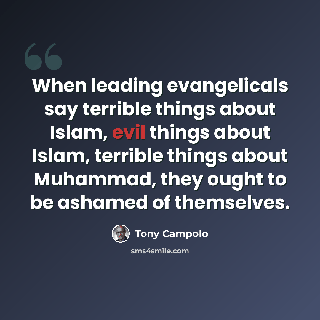 “When leading evangelicals say terrible things about Islam, evil things about Islam, terrible things about Muhammad, they ought to be ashamed of themselves.” quote by Tony Campolo