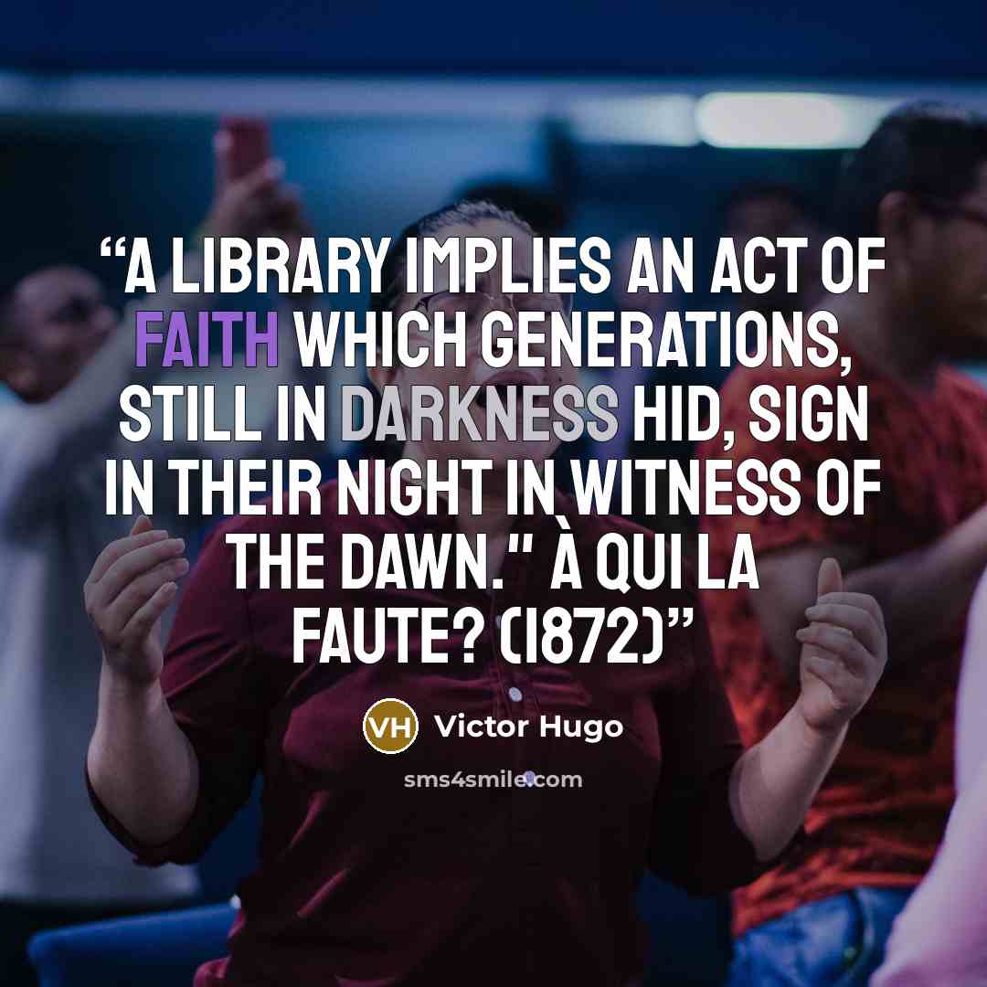 “A library implies an act of faith which generations, still in darkness hid, sign in their night in witness of the dawn." À qui la faute? (1872)” quote by Victor Hugo