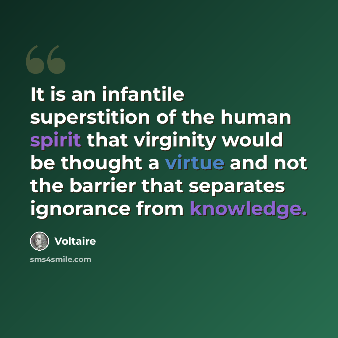 “It is an infantile superstition of the human spirit that virginity would be thought a virtue and not the barrier that separates ignorance from knowledge.” quote by Voltaire