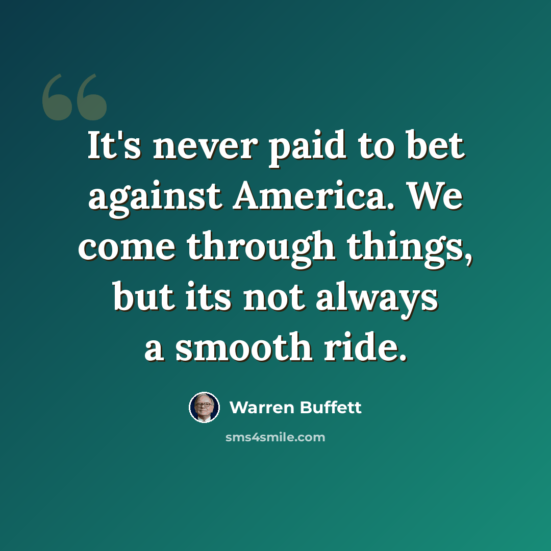“It's never paid to bet against America. We come through things, but its not always a smooth ride.” quote by Warren Buffett
