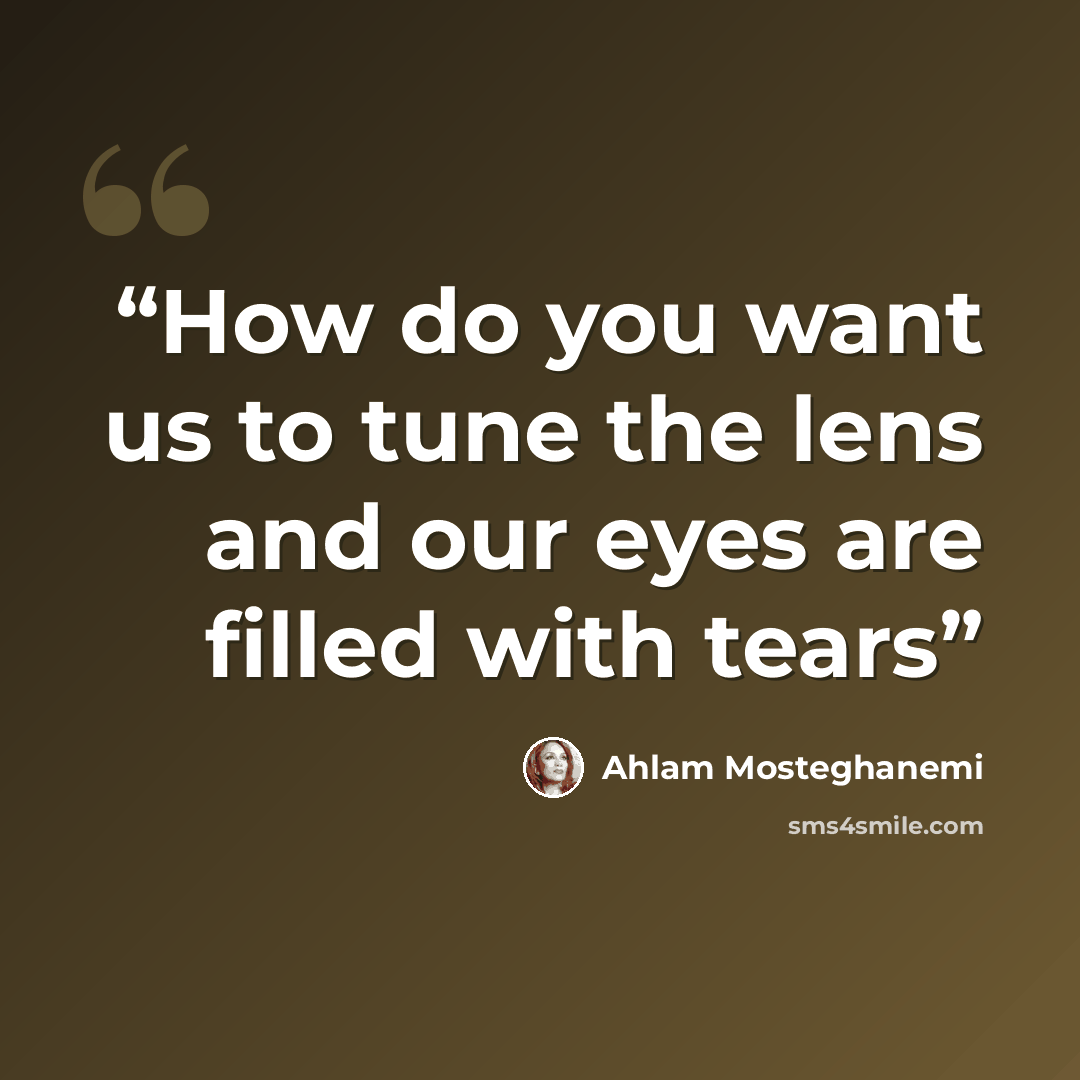 “How do you want us to tune the lens and our eyes are filled with tears” quote by Ahlam Mosteghanemi