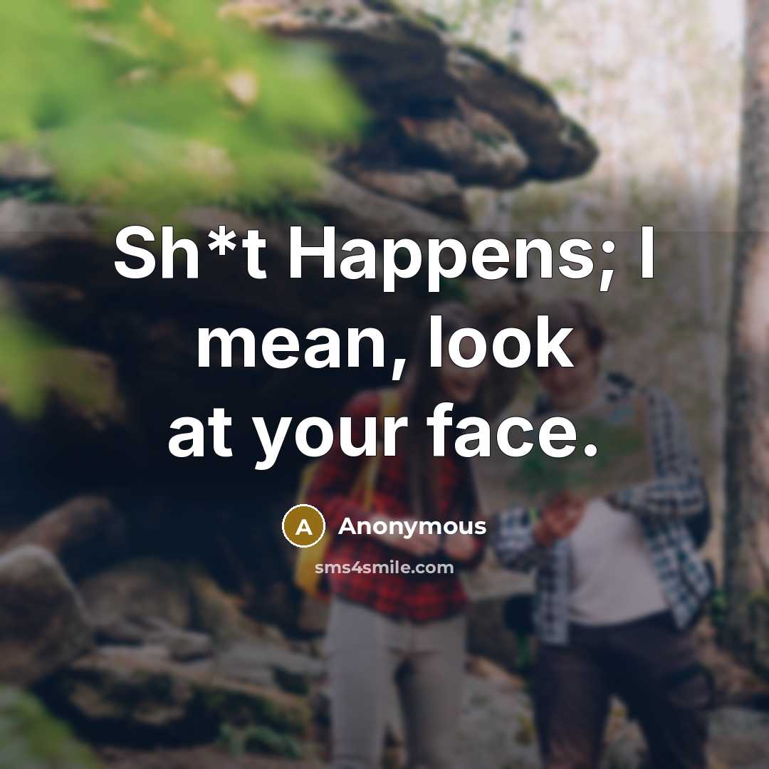 “Sh*t Happens; I mean, look at your face.” quote by Anonymous